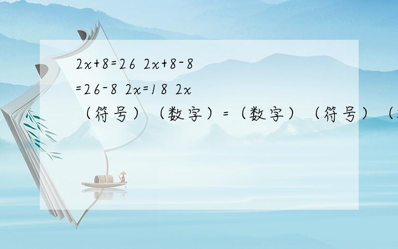 2x+8=26 2x+8-8=26-8 2x=18 2x（符号）（数字）=（数字）（符号）（数字） x=（数字）