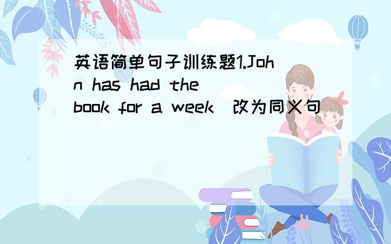 英语简单句子训练题1.John has had the book for a week（改为同义句）（ ）（ ）a week since John ( ) the book.2.The biy likes playing games ( ) that sometimes he forgets to do his homework3.I really don't know why ( ) people enjoy sm