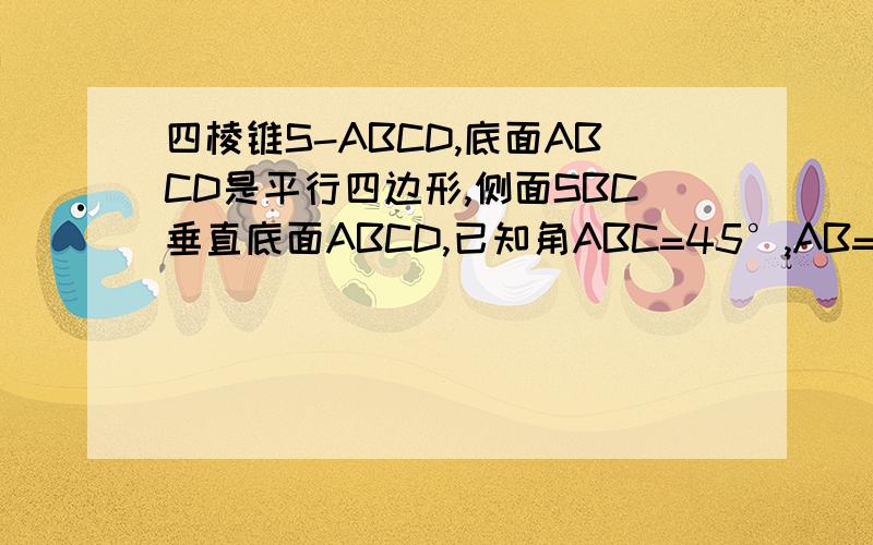 四棱锥S-ABCD,底面ABCD是平行四边形,侧面SBC垂直底面ABCD,已知角ABC=45°,AB=2,BC=2根号2,SA=SB=根号求证SA垂直于BCSA=SB=根号3