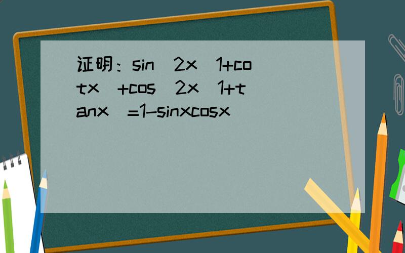 证明：sin^2x(1+cotx)+cos^2x(1+tanx)=1-sinxcosx