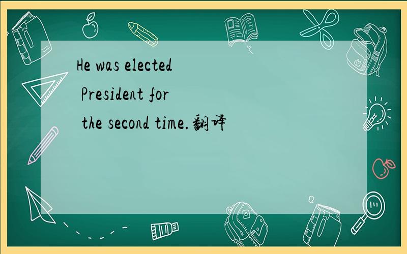 He was elected President for the second time.翻译