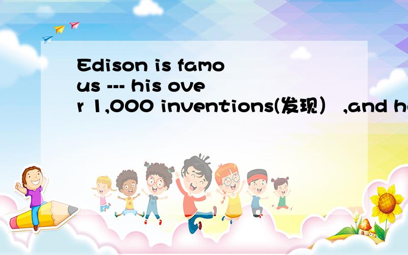 Edison is famous --- his over 1,000 inventions(发现） ,and he is famous --- a great inventor.A as;as B for;forC as; forD for;as