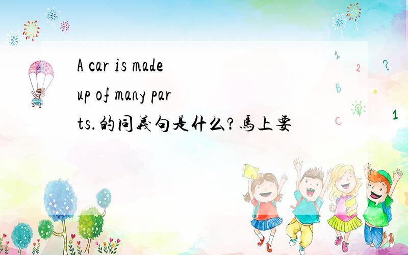 A car is made up of many parts.的同义句是什么?马上要