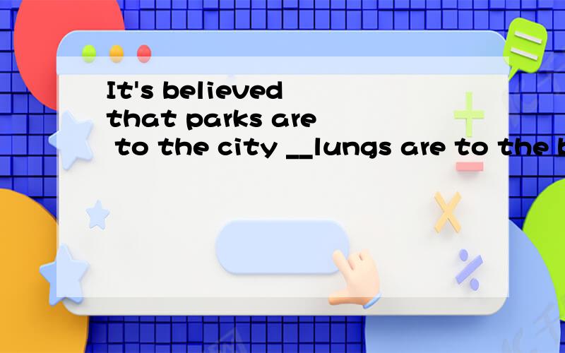 It's believed that parks are to the city __lungs are to the body. A what B like C that D which为什么选A