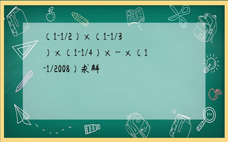 （1-1/2）×（1-1/3）×（1-1/4）×…×（1-1/2008）求解