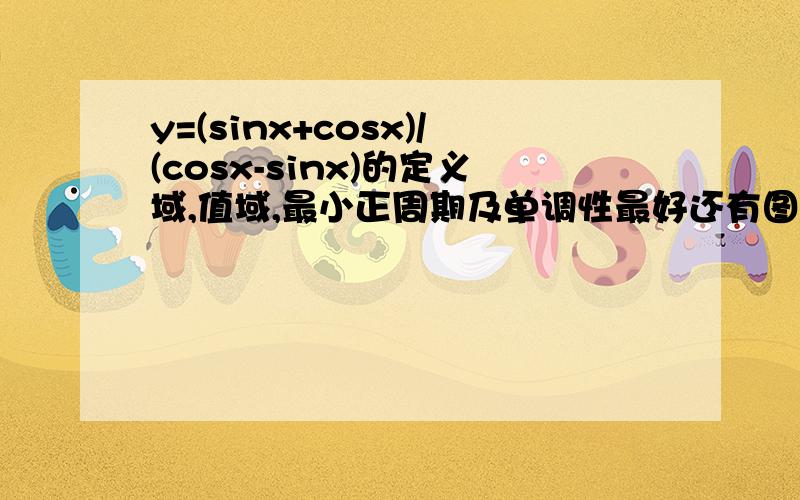 y=(sinx+cosx)/(cosx-sinx)的定义域,值域,最小正周期及单调性最好还有图像.