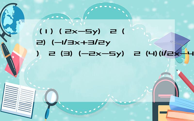 （1）（2x-5y)^2 (2) (-1/3x+3/2y)^2 (3) (-2x-5y)^2 (4)(1/2x-4y)^2初一题啊!