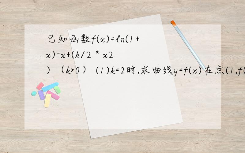 已知函数f(x)=ln(1+x)-x+(k/2 * x2) （k>0） (1)k=2时,求曲线y=f(x)在点(1,f(1))处的切线方程 (2)求f(x)的