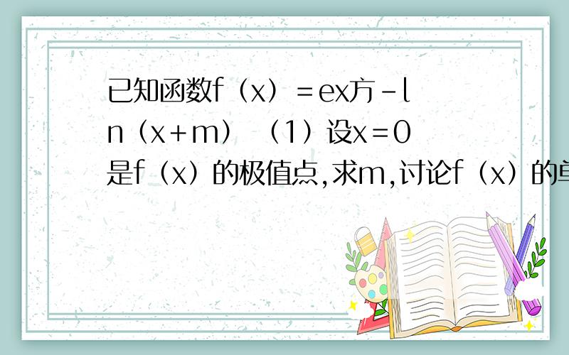 已知函数f（x）＝ex方－ln（x＋m） （1）设x＝0是f（x）的极值点,求m,讨论f（x）的单已知函数f（x）＝ex方－ln（x＋m）（1）设x＝0是f（x）的极值点,求m,讨论f（x）的单调性～2.当m大于等于2时,