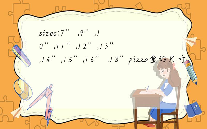 sizes:7” ,9”,10”,11”,12”,13”,14”,15”,16” ,18”pizza盒的尺寸,