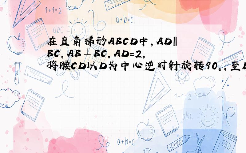 在直角梯形ABCD中,AD‖BC,AB⊥BC,AD＝2,将腰CD以D为中心逆时针旋转90°,至DE,连接AE,CE,△ADE面积为3,求BC的长度~