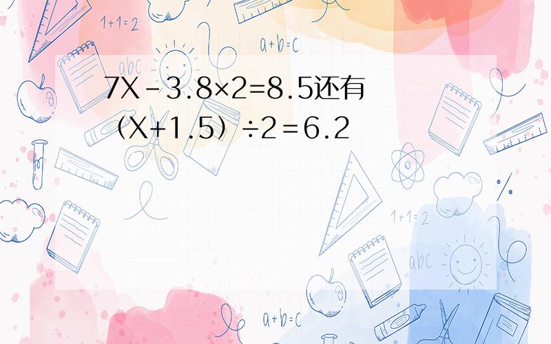 7X-3.8×2=8.5还有（X+1.5）÷2＝6.2