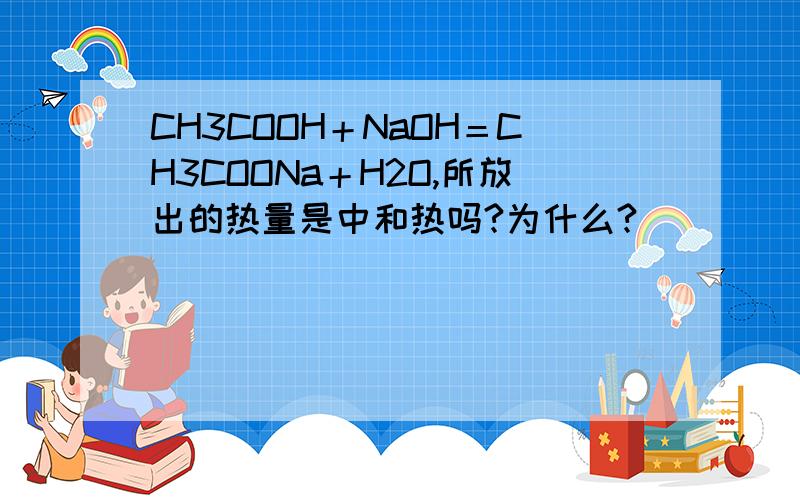 CH3COOH＋NaOH＝CH3COONa＋H2O,所放出的热量是中和热吗?为什么?