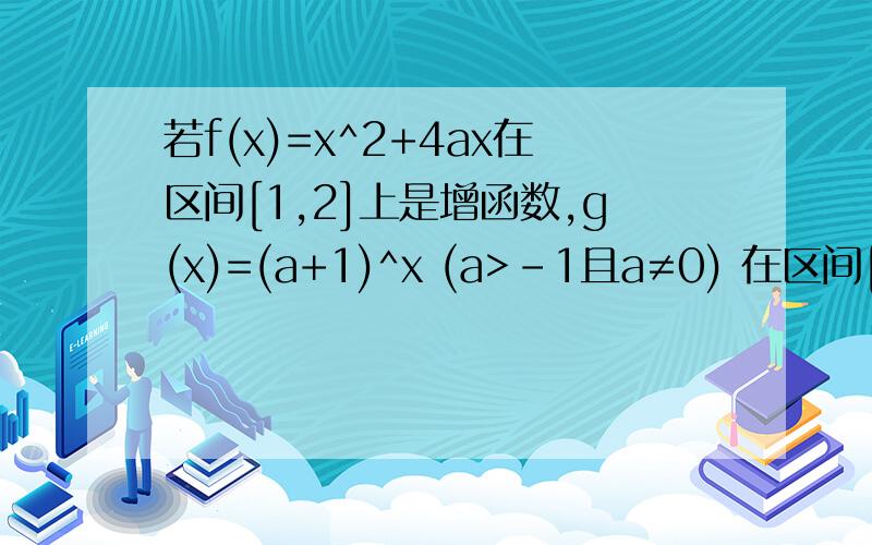 若f(x)=x^2+4ax在区间[1,2]上是增函数,g(x)=(a+1)^x (a>-1且a≠0) 在区间[1,2]上是减函数,则a的取值范围是 ( )A.(-1/2,0) B.[-1/2,0) C.(0,1/2] D.(0,1］