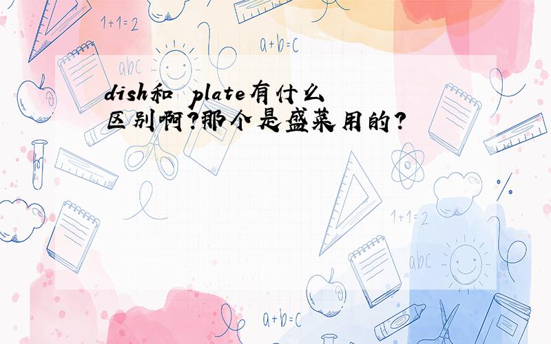 dish和 plate有什么区别啊?那个是盛菜用的?