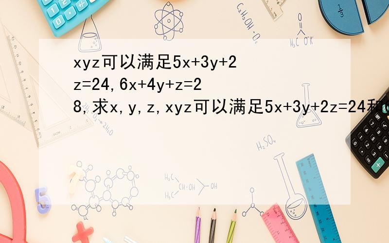 xyz可以满足5x+3y+2z=24,6x+4y+z=28,求x,y,z,xyz可以满足5x+3y+2z=24和6x+4y+z=28,求x,y,z,