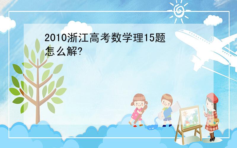2010浙江高考数学理15题怎么解?