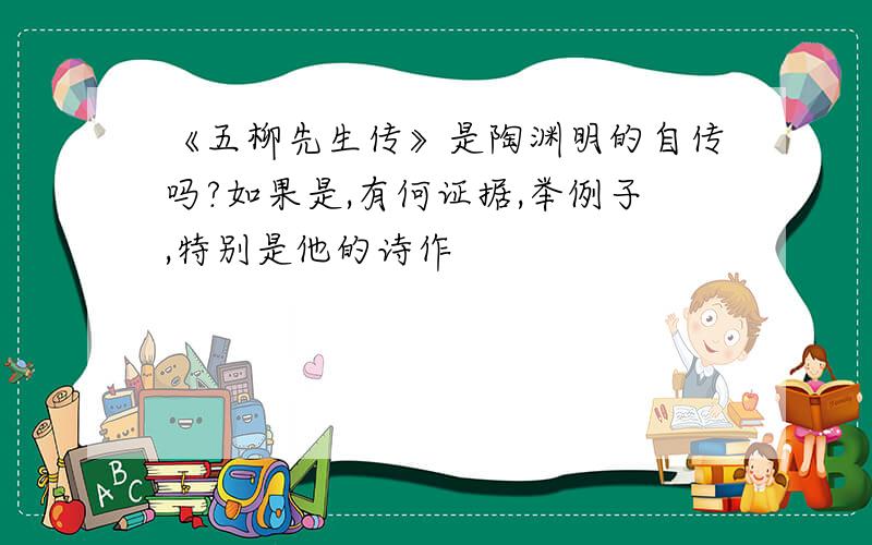 《五柳先生传》是陶渊明的自传吗?如果是,有何证据,举例子,特别是他的诗作
