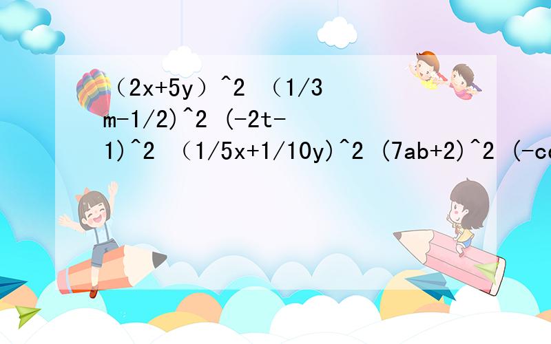 （2x+5y）^2 （1/3m-1/2)^2 (-2t-1)^2 （1/5x+1/10y)^2 (7ab+2)^2 (-cd+1/2)^2