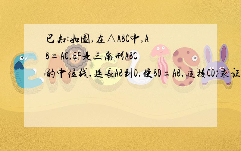 已知:如图,在△ABC中,AB=AC,EF是三角形ABC的中位线,延长AB到D,使BD=AB,连接CD.求证：CE=1/2CD.