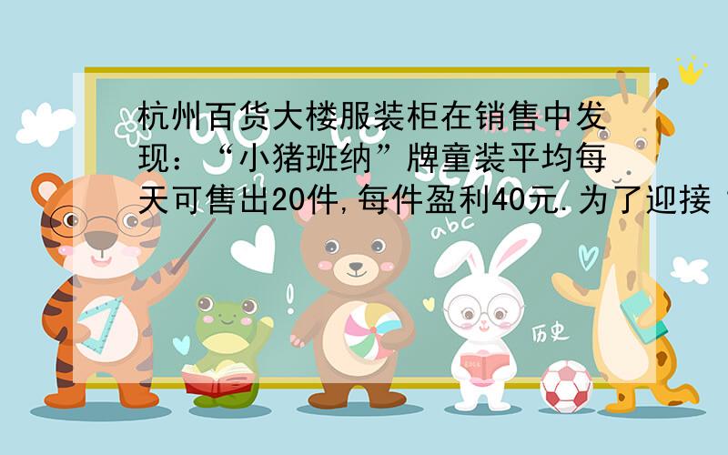 杭州百货大楼服装柜在销售中发现：“小猪班纳”牌童装平均每天可售出20件,每件盈利40元.为了迎接“五一