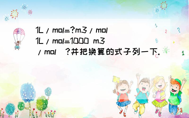 1L/mol=?m3/mol1L/mol=1000 m3/mol  ?并把换算的式子列一下.