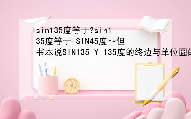 sin135度等于?sin135度等于-SIN45度～但书本说SIN135=Y 135度的终边与单位圆的交点的Y不是正吗?sin135度等于SIN45