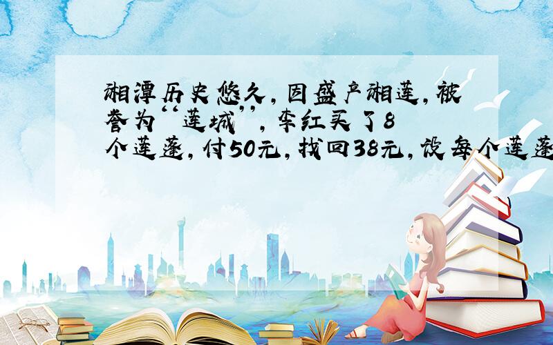 湘潭历史悠久,因盛产湘莲,被誉为‘‘莲城’’,李红买了8个莲蓬,付50元,找回38元,设每个莲蓬的价格为x元,跟据题意,列出方程为                       .