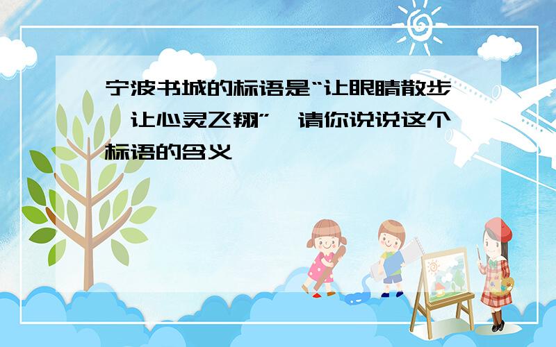 宁波书城的标语是“让眼睛散步,让心灵飞翔”,请你说说这个标语的含义
