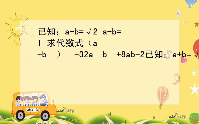 已知：a+b=√2 a-b=1 求代数式（a²-b²）²-32a²b²+8ab-2已知：a+b=√2 a-b=1 求代数式（a²-b²）²-32a²b²+8ab-2 【提示：√是根号的意思】