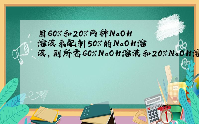 用60%和20%两种NaOH溶液来配制50%的NaOH溶液,则所需60%NaOH溶液和20%NaOH溶液的质量比是?