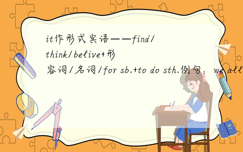 it作形式宾语——find/think/belive+形容词/名词/for sb.+to do sth.例句：we all think it necessary to do exercise.关于这个句式,为什么不是it+is+形容词/名词 即：we all think it's necessary to do exercise.此时 it's necess