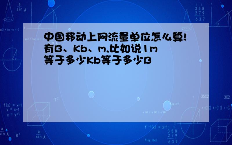 中国移动上网流量单位怎么算!有B、Kb、m,比如说1m 等于多少Kb等于多少B