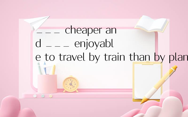 ___ cheaper and ___ enjoyable to travel by train than by plane.A much;far more B very;very much C more;much more