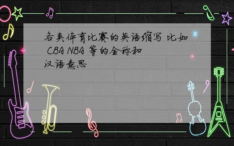 各类体育比赛的英语缩写 比如 CBA NBA 等的全称和汉语意思