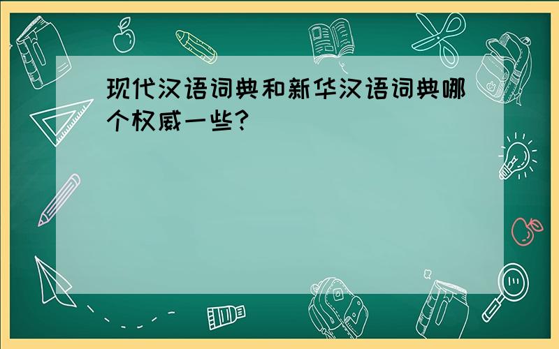 现代汉语词典和新华汉语词典哪个权威一些?