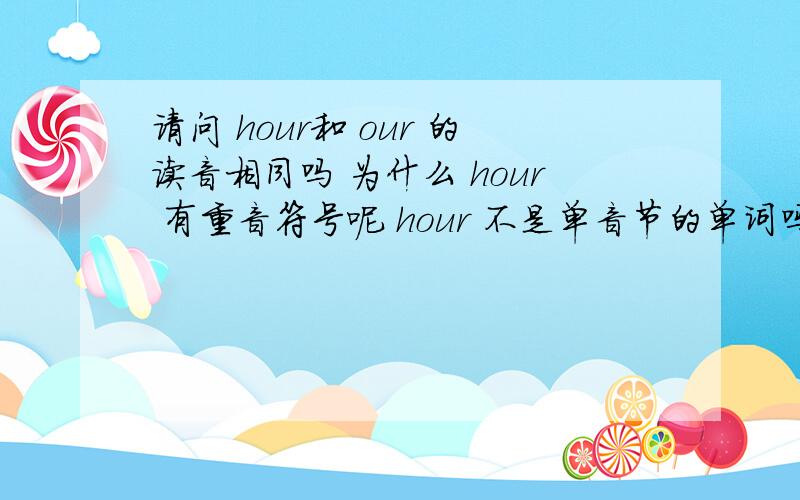 请问 hour和 our 的读音相同吗 为什么 hour 有重音符号呢 hour 不是单音节的单词吗