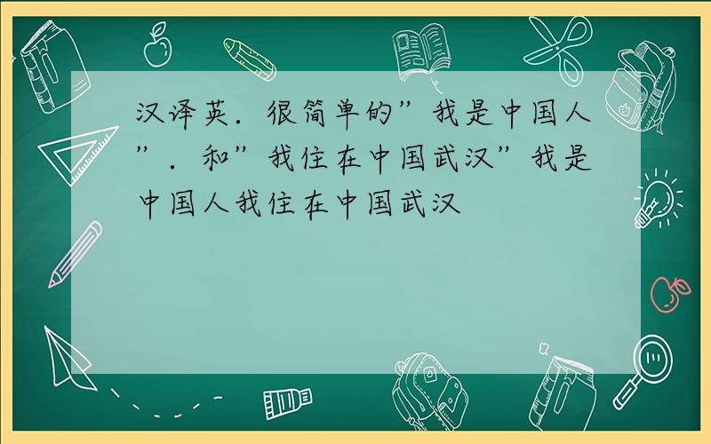汉译英．很简单的”我是中国人”．和”我住在中国武汉”我是中国人我住在中国武汉