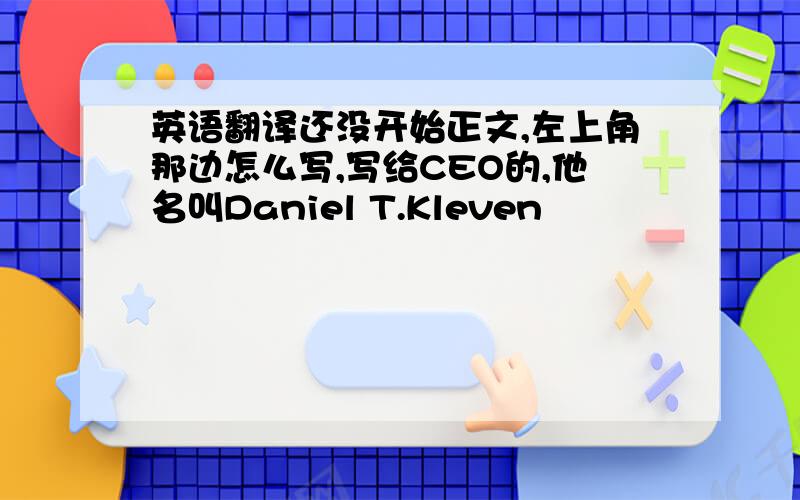 英语翻译还没开始正文,左上角那边怎么写,写给CEO的,他名叫Daniel T.Kleven
