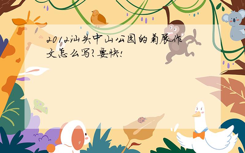 2012汕头中山公园的菊展作文怎么写?要快!