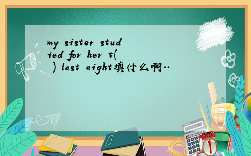 my sister studied for her t( ) last night填什么啊..
