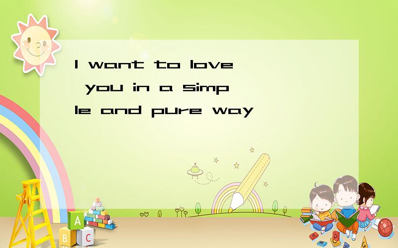 I want to love you in a simple and pure way