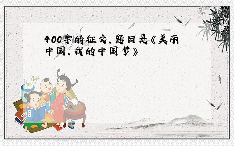 400字的征文,题目是《美丽中国,我的中国梦》