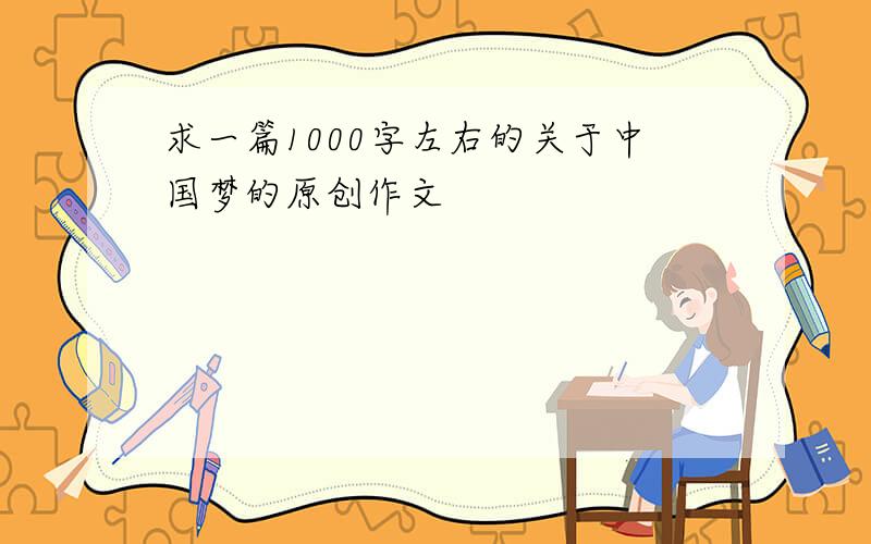求一篇1000字左右的关于中国梦的原创作文