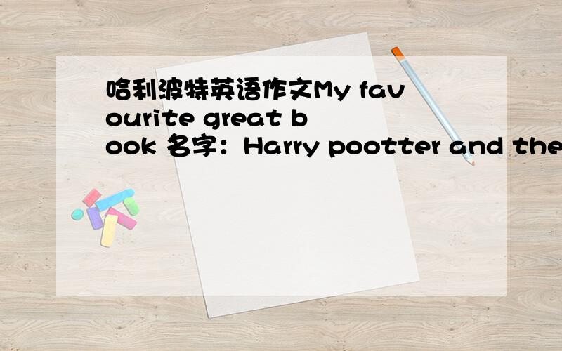 哈利波特英语作文My favourite great book 名字：Harry pootter and the philosopher's stone 作者：J.K.Rowling（Britain）人物：Harry porter ,Hermione,Ron,Voidemort（佛地魔）地点：Hogwarts School故事：哈利如火如何在学