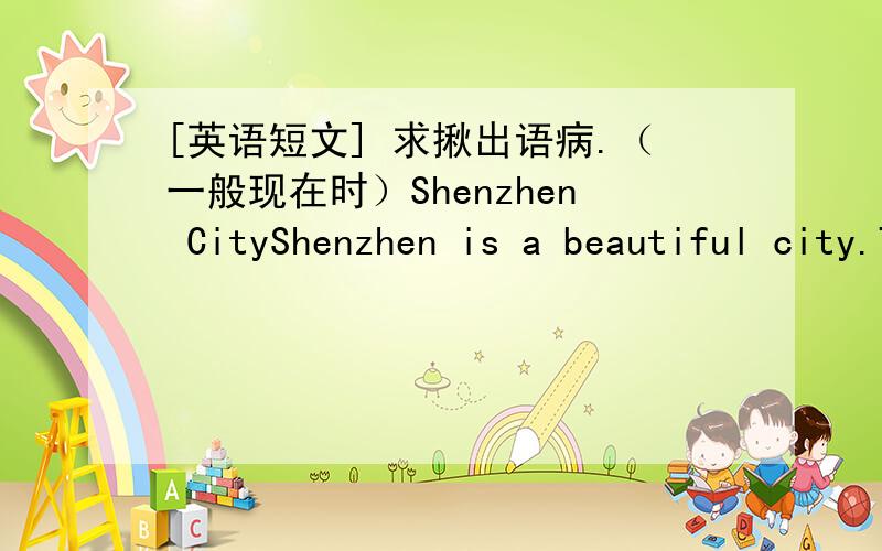 [英语短文] 求揪出语病.（一般现在时）Shenzhen CityShenzhen is a beautiful city.There are many large parks in Shenzhen .Many people like taking walk in these parks.There are also many trees and flowers in Shenzhen.The greenery is a deco