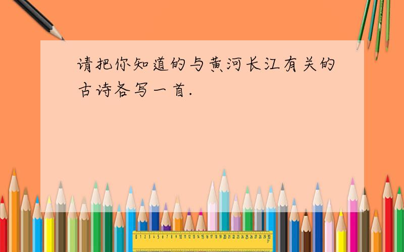 请把你知道的与黄河长江有关的古诗各写一首.