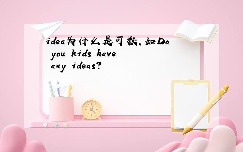 idea为什么是可数,如Do you kids have any ideas?