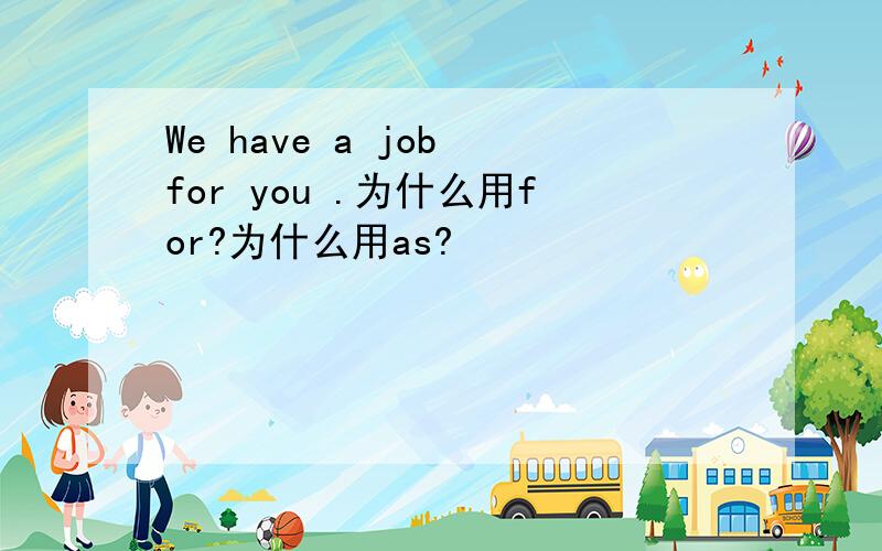 We have a job for you .为什么用for?为什么用as?