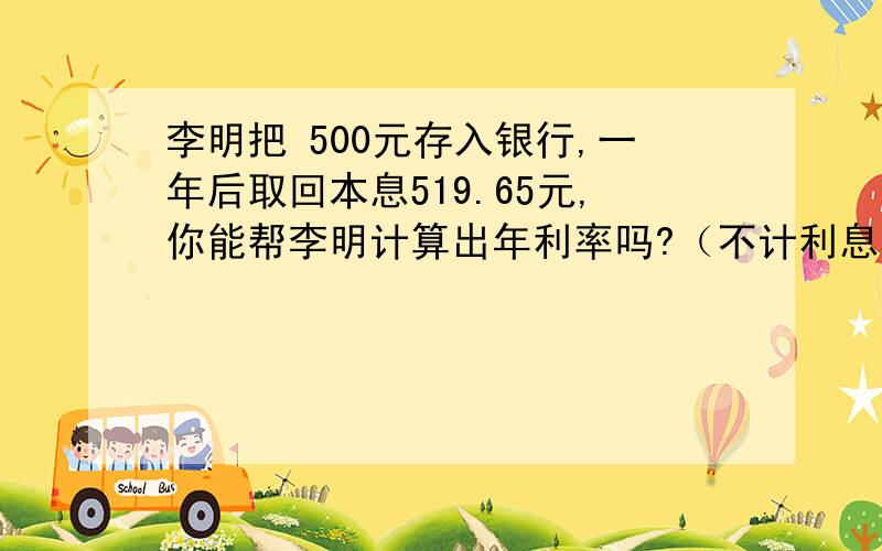 李明把 500元存入银行,一年后取回本息519.65元,你能帮李明计算出年利率吗?（不计利息税）